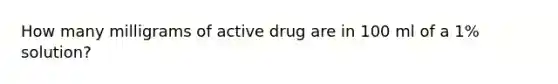 How many milligrams of active drug are in 100 ml of a 1% solution?