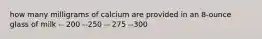 how many milligrams of calcium are provided in an 8-ounce glass of milk -- 200 --250 -- 275 --300