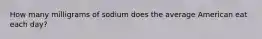 How many milligrams of sodium does the average American eat each day?