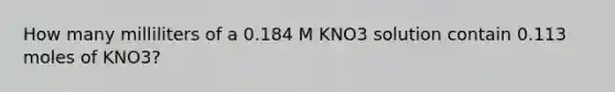 How many milliliters of a 0.184 M KNO3 solution contain 0.113 moles of KNO3?