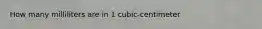 How many milliliters are in 1 cubic-centimeter
