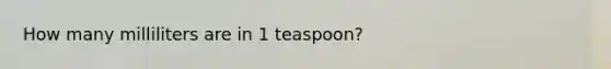 How many milliliters are in 1 teaspoon?