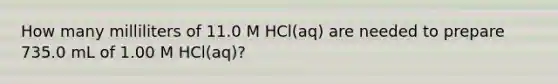 How many milliliters of 11.0 M HCl(aq) are needed to prepare 735.0 mL of 1.00 M HCl(aq)?