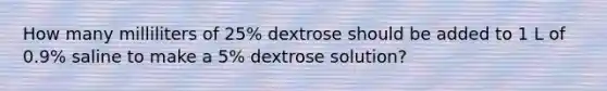 How many milliliters of 25% dextrose should be added to 1 L of 0.9% saline to make a 5% dextrose solution?