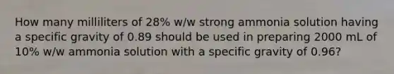 How many milliliters of 28% w/w strong ammonia solution having a specific gravity of 0.89 should be used in preparing 2000 mL of 10% w/w ammonia solution with a specific gravity of 0.96?