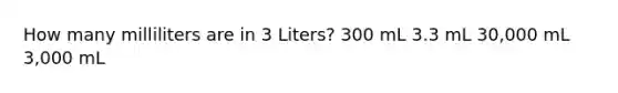 How many milliliters are in 3 Liters? 300 mL 3.3 mL 30,000 mL 3,000 mL