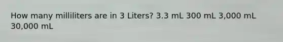 How many milliliters are in 3 Liters? 3.3 mL 300 mL 3,000 mL 30,000 mL