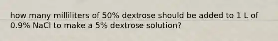 how many milliliters of 50% dextrose should be added to 1 L of 0.9% NaCl to make a 5% dextrose solution?