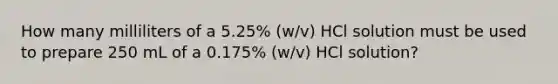 How many milliliters of a 5.25% (w/v) HCl solution must be used to prepare 250 mL of a 0.175% (w/v) HCl solution?