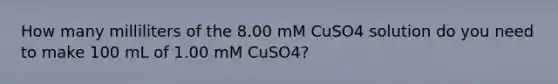 How many milliliters of the 8.00 mM CuSO4 solution do you need to make 100 mL of 1.00 mM CuSO4?