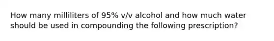 How many milliliters of 95% v/v alcohol and how much water should be used in compounding the following prescription?