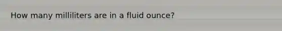 How many milliliters are in a fluid ounce?