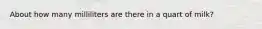 About how many milliliters are there in a quart of milk?