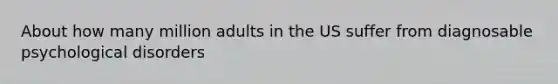 About how many million adults in the US suffer from diagnosable psychological disorders