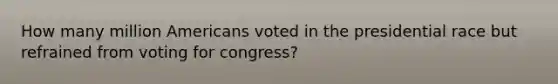 How many million Americans voted in the presidential race but refrained from voting for congress?