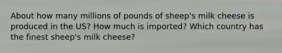 About how many millions of pounds of sheep's milk cheese is produced in the US? How much is imported? Which country has the finest sheep's milk cheese?