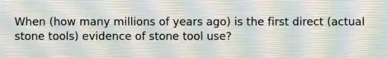 When (how many millions of years ago) is the first direct (actual stone tools) evidence of stone tool use?