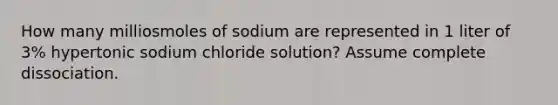 How many milliosmoles of sodium are represented in 1 liter of 3% hypertonic sodium chloride solution? Assume complete dissociation.