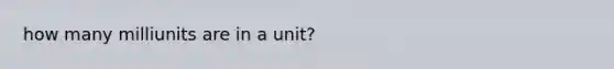 how many milliunits are in a unit?