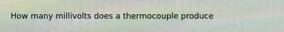 How many millivolts does a thermocouple produce