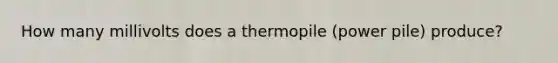 How many millivolts does a thermopile (power pile) produce?