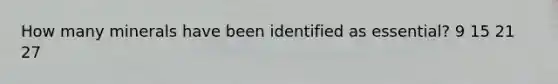How many minerals have been identified as essential? 9 15 21 27
