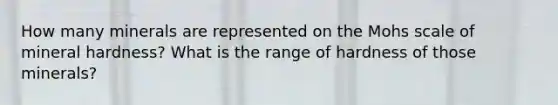 How many minerals are represented on the Mohs scale of mineral hardness? What is the range of hardness of those minerals?