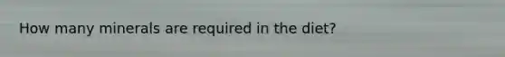 How many minerals are required in the diet?