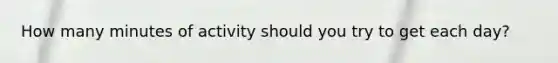 How many minutes of activity should you try to get each day?