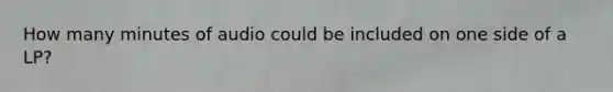 How many minutes of audio could be included on one side of a LP?