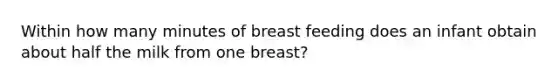 Within how many minutes of breast feeding does an infant obtain about half the milk from one breast?