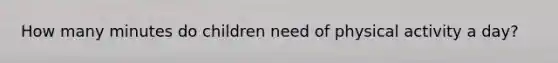How many minutes do children need of physical activity a day?