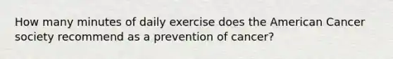 How many minutes of daily exercise does the American Cancer society recommend as a prevention of cancer?