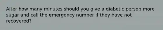 After how many minutes should you give a diabetic person more sugar and call the emergency number if they have not recovered?