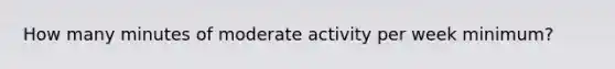 How many minutes of moderate activity per week minimum?