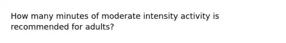 How many minutes of moderate intensity activity is recommended for adults?