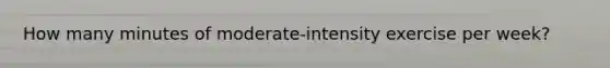 How many minutes of moderate-intensity exercise per week?