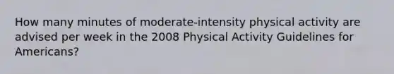 How many minutes of moderate-intensity physical activity are advised per week in the 2008 Physical Activity Guidelines for Americans?