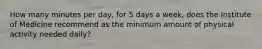 How many minutes per day, for 5 days a week, does the Institute of Medicine recommend as the minimum amount of physical activity needed daily?