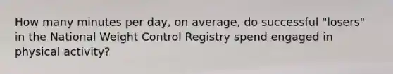 How many minutes per day, on average, do successful "losers" in the National Weight Control Registry spend engaged in physical activity?