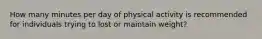 How many minutes per day of physical activity is recommended for individuals trying to lost or maintain weight?