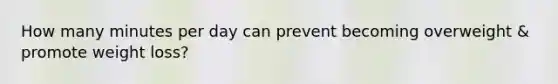 How many minutes per day can prevent becoming overweight & promote weight loss?