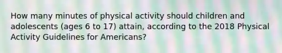 How many minutes of physical activity should children and adolescents (ages 6 to 17) attain, according to the 2018 Physical Activity Guidelines for Americans?