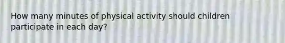 How many minutes of physical activity should children participate in each day?