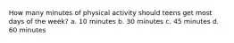 How many minutes of physical activity should teens get most days of the week? a. 10 minutes b. 30 minutes c. 45 minutes d. 60 minutes