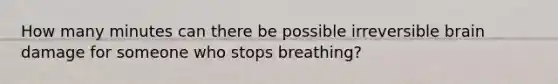 How many minutes can there be possible irreversible brain damage for someone who stops breathing?