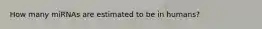 How many miRNAs are estimated to be in humans?