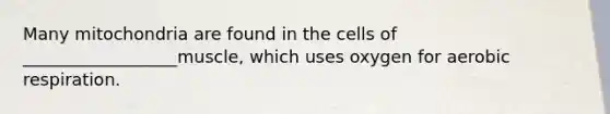 Many mitochondria are found in the cells of __________________muscle, which uses oxygen for aerobic respiration.