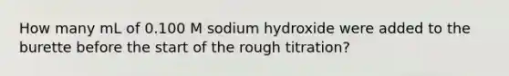 How many mL of 0.100 M sodium hydroxide were added to the burette before the start of the rough titration?