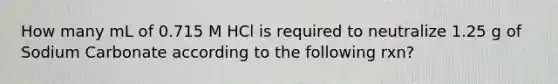 How many mL of 0.715 M HCl is required to neutralize 1.25 g of Sodium Carbonate according to the following rxn?